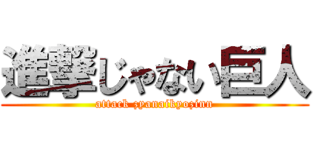進撃じゃない巨人 (attack zyanaikyozinn)