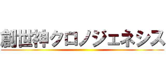 創世神クロノジェネシス ()