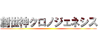 創世神クロノジェネシス ()