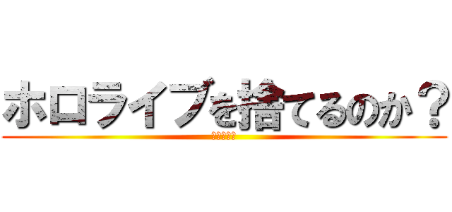 ホロライブを捨てるのか？ (そこのお主)