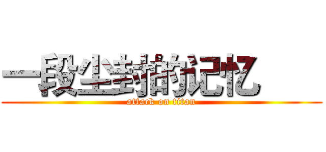 一段尘封的记忆       (attack on titan)