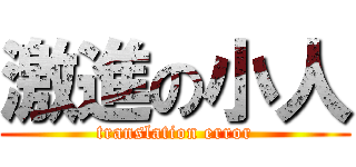 激進の小人 (translation error)