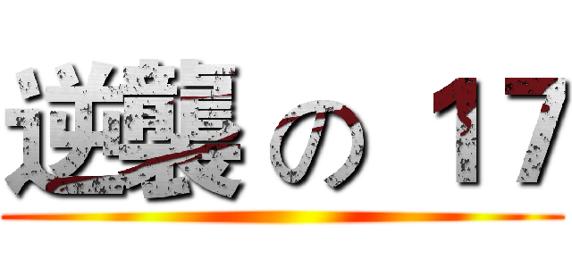 逆襲 の １７ ()