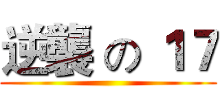 逆襲 の １７ ()