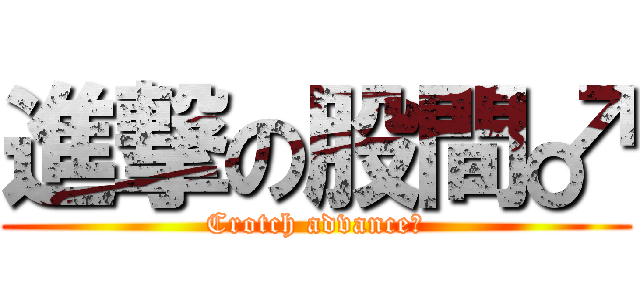 進撃の股間♂ (Crotch advance♂)
