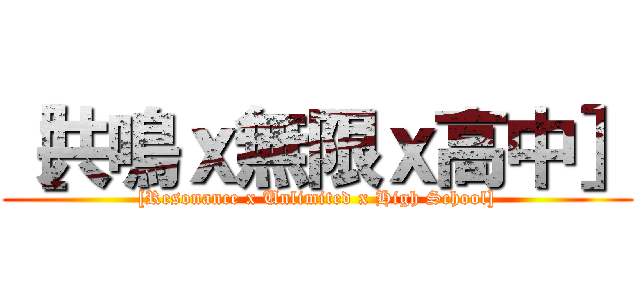 ［共鳴ｘ無限ｘ高中］ ([Resonance x Unlimited x High School])