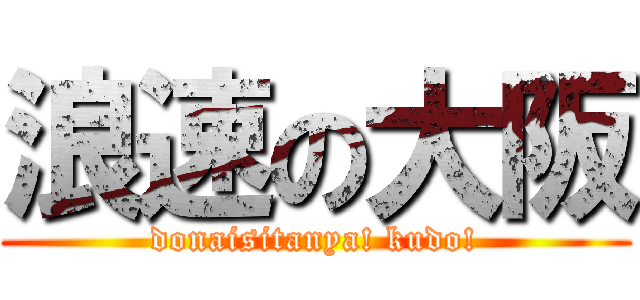 浪速の大阪 (donaisitanya! kudo!)