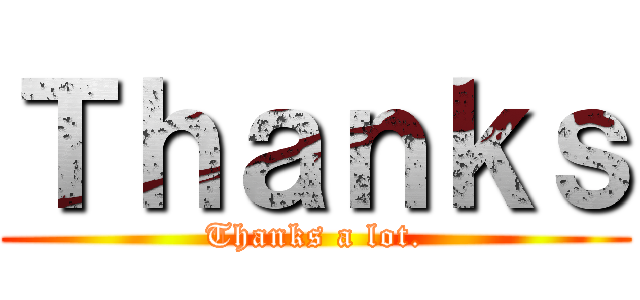 Ｔｈａｎｋｓ (Thanks a lot.)