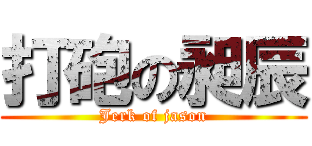 打砲の昶辰 (Jerk of jason)