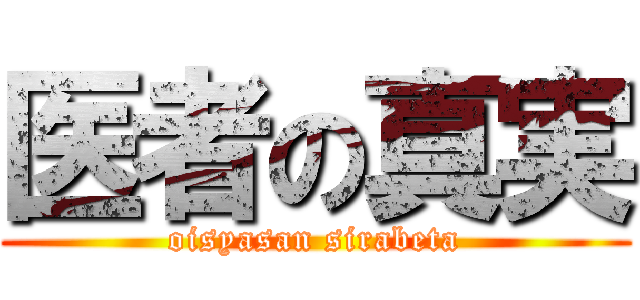 医者の真実 (oisyasan sirabeta)