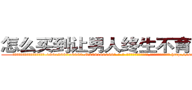 怎么买到让男人终生不育的药物 (怎么买到让男人终生不育的药物【电-186x2687x6963-Q278180069元-吉-药-业】我们做的是长期生意,靠的是老客户长期支持 http://sngk.net/m6GyjQ
)