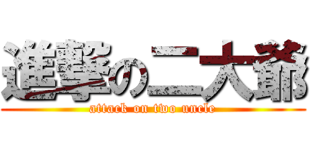 進撃の二大爺 (attack on two uncle)
