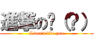 進撃の你（？） (I don\'t like you)