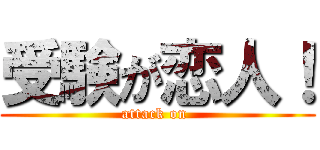 受験が恋人！ (attack on )