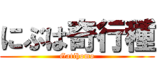 にぶは奇行種 (Gatihomo)