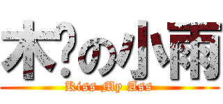 木头の小雨 (Kiss My Ass)