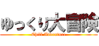 ゆっくり大冒険 (Chill Adventure)