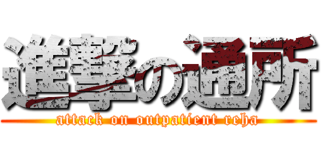 進撃の通所 (attack on outpatient reha)