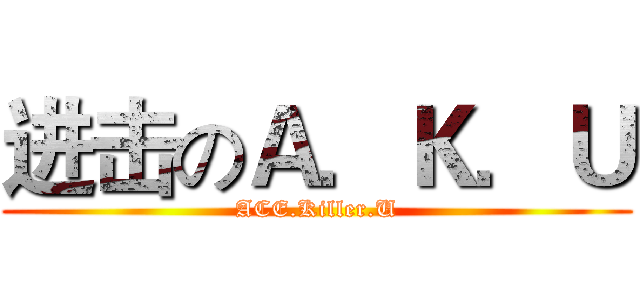 进击のＡ．Ｋ．Ｕ (ACE.Killer.U)