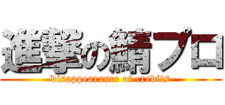 進撃の鯖プロ (disappearance of credits)