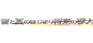 皆と夏のはじまり将来の夢大きな希望みつけたい (attack on titan)