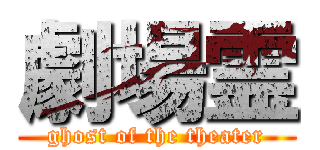 劇場霊 (ghost of the theater)