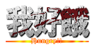 我好餓 (Hungry!!)