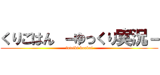 くりごはん －ゆっくり実況－ (futeiki koukai)