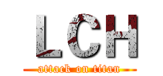 ＬＣＨ (attack on titan)