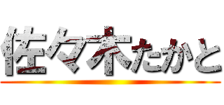 佐々木たかと ()