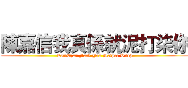陳嘉信我真係就泥打柒你 (TomChan Fuck You Mother Bitch)