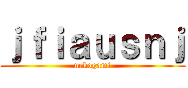 ｊｆｉａｕｓｎｊ (nekogami)