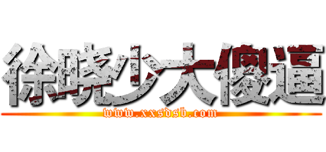 徐晓少大傻逼 (www.xxsdsb.com)