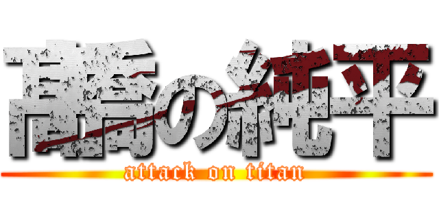 髙橋の純平 (attack on titan)