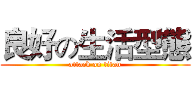 良好の生活型態 (attack on titan)