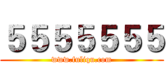 ５５５５５５５ (www.fuliqu.com)