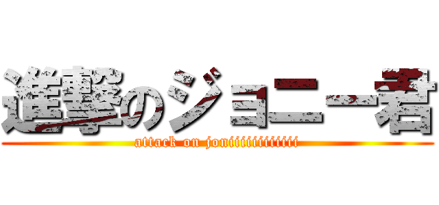 進撃のジョニー君 (attack on joniiiiiiiiiiii)
