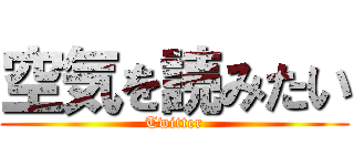 空気を読みたい (Twitter)