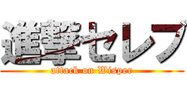 進撃セレブ (attack on Wisper)