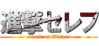 進撃セレブ (attack on Wisper)