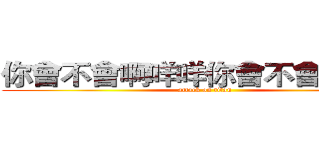你會不會啊咩咩你會不會摸猴子 (attack on titan)