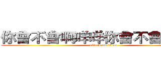 你會不會啊咩咩你會不會摸猴子 (attack on titan)