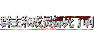 群主和成员都死了啊 (attack on titan)