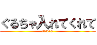 ぐるちゃ入れてくれて (datensi)