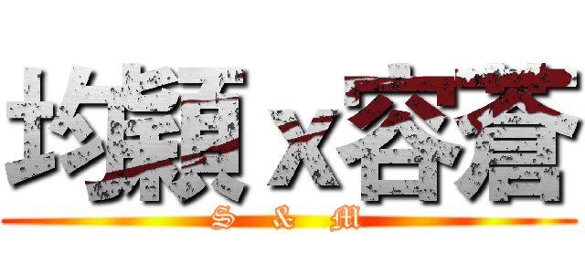 均穎ｘ容蒼 (S   &   M)