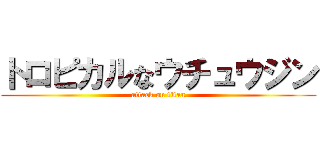 トロピカルなウチュウジン (attack on titan)