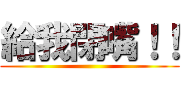 給我閉嘴！！ ()