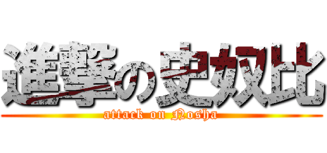 進撃の史奴比 (attack on Nosha)