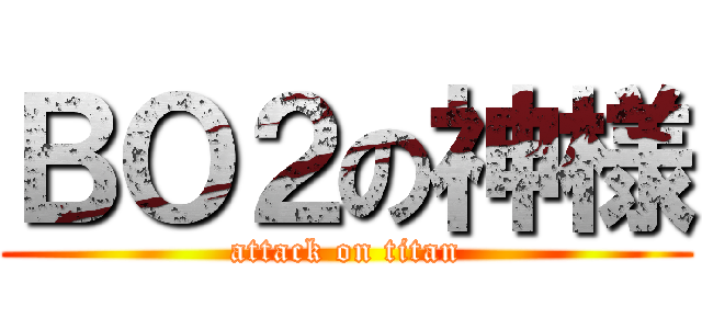 ＢＯ２の神様 (attack on titan)