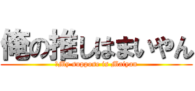 俺の推しはまいやん (、My suppose is Maiyan)